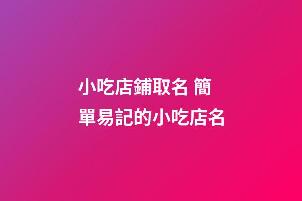 小吃店鋪取名 簡單易記的小吃店名-第1張-店鋪起名-玄機派